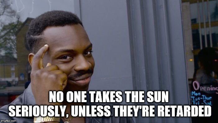 Roll Safe Think About It Meme | NO ONE TAKES THE SUN SERIOUSLY, UNLESS THEY'RE RETARDED | image tagged in memes,roll safe think about it | made w/ Imgflip meme maker