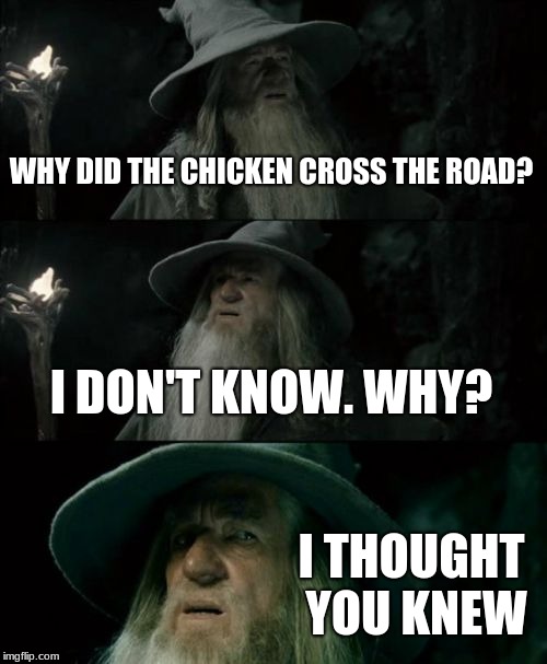 Confused Gandalf | WHY DID THE CHICKEN CROSS THE ROAD? I DON'T KNOW. WHY? I THOUGHT YOU KNEW | image tagged in memes,confused gandalf | made w/ Imgflip meme maker