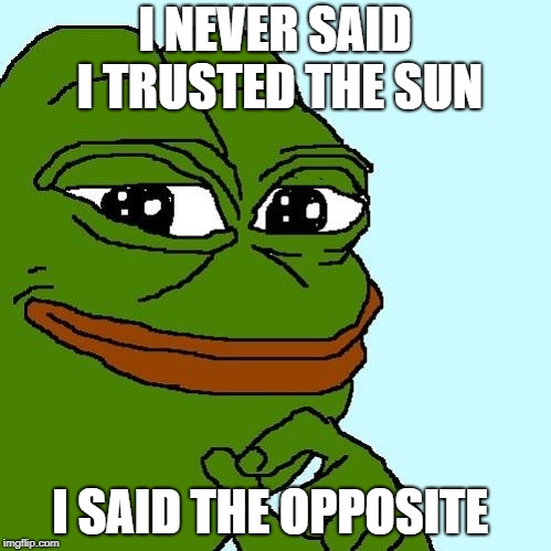 Smug Pepe | I NEVER SAID I TRUSTED THE SUN I SAID THE OPPOSITE | image tagged in smug pepe | made w/ Imgflip meme maker