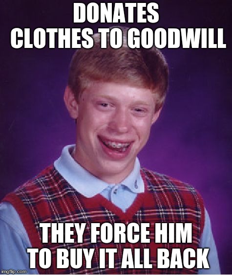 Bad Luck Brian | DONATES CLOTHES TO GOODWILL; THEY FORCE HIM TO BUY IT ALL BACK | image tagged in memes,bad luck brian | made w/ Imgflip meme maker
