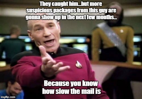 Pretty Sure He Didn't Send Them Next Day Air | They caught him...but more suspicious packages from this guy are gonna show up in the next few months... Because you know how slow the mail is | image tagged in memes,suspicious packages,the postal service | made w/ Imgflip meme maker