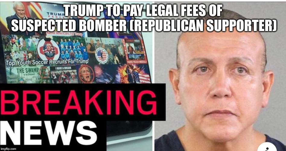 Cesar Sayoc  | TRUMP TO PAY LEGAL FEES OF SUSPECTED BOMBER (REPUBLICAN SUPPORTER) | image tagged in cesar sayoc,donald trump,republicans,bomber suspect,idiot,trump supporter | made w/ Imgflip meme maker
