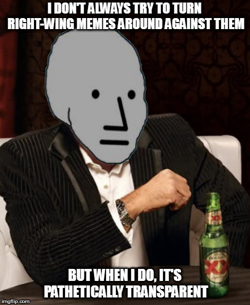 Most Interesting NPC | I DON'T ALWAYS TRY TO TURN RIGHT-WING MEMES AROUND AGAINST THEM BUT WHEN I DO, IT'S PATHETICALLY TRANSPARENT | image tagged in most interesting npc | made w/ Imgflip meme maker