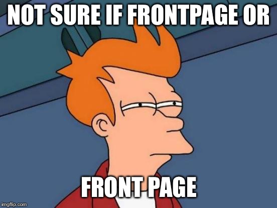 Futurama Fry | NOT SURE IF FRONTPAGE OR; FRONT PAGE | image tagged in memes,futurama fry | made w/ Imgflip meme maker