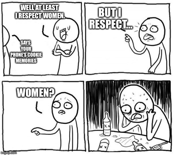 but...i... | BUT I RESPECT... WELL AT LEAST I RESPECT WOMEN. SAYS YOUR PHONE’S COOKIE MEMORIES; WOMEN? | image tagged in buti | made w/ Imgflip meme maker