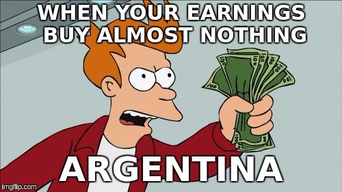 Shut Up And Take My Money Fry Meme | WHEN YOUR EARNINGS BUY ALMOST NOTHING; ARGENTINA | image tagged in memes,shut up and take my money fry | made w/ Imgflip meme maker