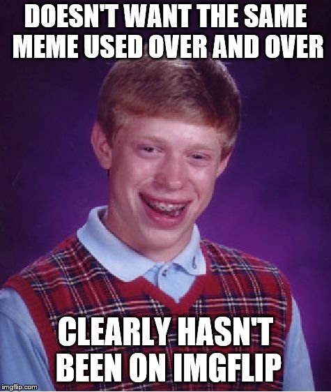 Bad Luck Brian Meme | DOESN'T WANT THE SAME MEME USED OVER AND OVER CLEARLY HASN'T BEEN ON IMGFLIP | image tagged in memes,bad luck brian | made w/ Imgflip meme maker