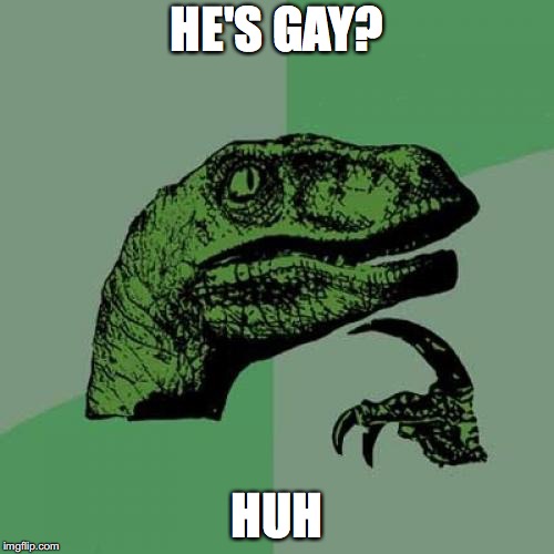 Philosoraptor Meme | HE'S GAY? HUH | image tagged in memes,philosoraptor | made w/ Imgflip meme maker