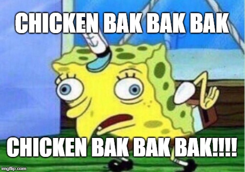 Mocking Spongebob Meme | CHICKEN BAK BAK BAK; CHICKEN BAK BAK BAK!!!! | image tagged in memes,mocking spongebob | made w/ Imgflip meme maker