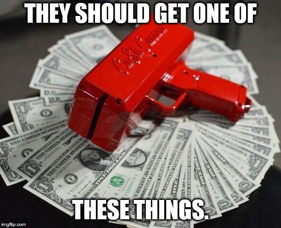 Money Gun | THEY SHOULD GET ONE OF THESE THINGS. | image tagged in money gun | made w/ Imgflip meme maker