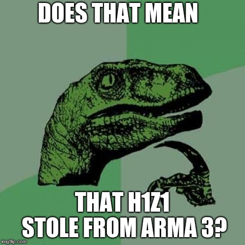 Philosoraptor Meme | DOES THAT MEAN THAT H1Z1 STOLE FROM ARMA 3? | image tagged in memes,philosoraptor | made w/ Imgflip meme maker