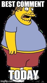 Comic book guy | BEST COMMENT TODAY | image tagged in comic book guy | made w/ Imgflip meme maker