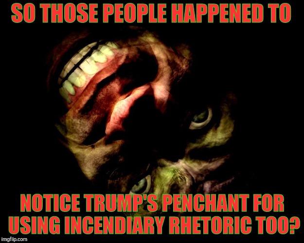 . | SO THOSE PEOPLE HAPPENED TO NOTICE TRUMP'S PENCHANT FOR USING INCENDIARY RHETORIC TOO? | image tagged in g-man from half-life | made w/ Imgflip meme maker