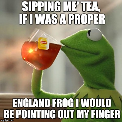 But That's None Of My Business | SIPPING ME' TEA, IF I WAS A PROPER; ENGLAND FROG I WOULD BE POINTING OUT MY FINGER | image tagged in memes,but thats none of my business,kermit the frog | made w/ Imgflip meme maker