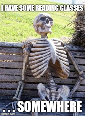 Waiting Skeleton Meme | I HAVE SOME READING GLASSES . . . SOMEWHERE | image tagged in memes,waiting skeleton | made w/ Imgflip meme maker