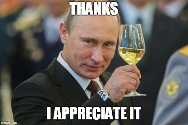 Putin Cheers | THANKS I APPRECIATE IT | image tagged in putin cheers | made w/ Imgflip meme maker