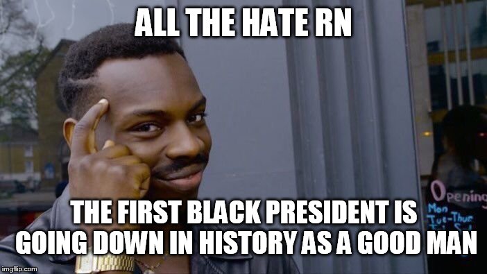 Roll Safe Think About It Meme | ALL THE HATE RN THE FIRST BLACK PRESIDENT IS GOING DOWN IN HISTORY AS A GOOD MAN | image tagged in memes,roll safe think about it | made w/ Imgflip meme maker