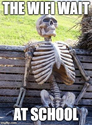 Waiting Skeleton | THE WIFI WAIT; AT SCHOOL | image tagged in memes,waiting skeleton | made w/ Imgflip meme maker
