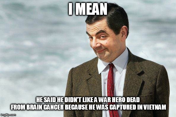 If you know what I mean (color) | I MEAN HE SAID HE DIDN'T LIKE A WAR HERO DEAD FROM BRAIN CANCER BECAUSE HE WAS CAPTURED IN VIETNAM | image tagged in if you know what i mean color | made w/ Imgflip meme maker