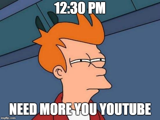 Futurama Fry Meme | 12:30 PM NEED MORE YOU YOUTUBE | image tagged in memes,futurama fry | made w/ Imgflip meme maker