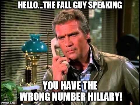 HELLO...THE FALL GUY SPEAKING; YOU HAVE THE WRONG NUMBER HILLARY! | image tagged in democrats | made w/ Imgflip meme maker