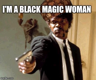 Say That Again I Dare You | I'M A BLACK MAGIC WOMAN | image tagged in memes,say that again i dare you,scumbag | made w/ Imgflip meme maker