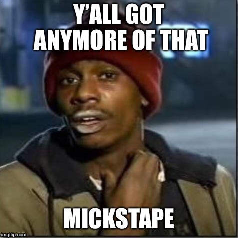 crack | Y’ALL GOT ANYMORE OF THAT; MICKSTAPE | image tagged in crack | made w/ Imgflip meme maker