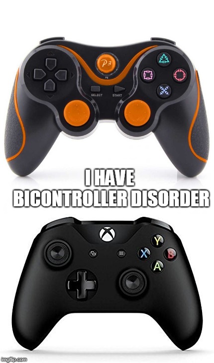 I HAVE BICONTROLLER DISORDER | image tagged in controllers game | made w/ Imgflip meme maker