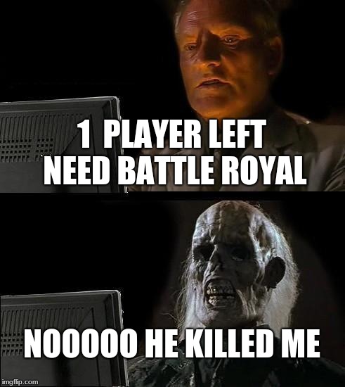 I'll Just Wait Here | 1  PLAYER LEFT NEED BATTLE ROYAL; NOOOOO HE KILLED ME | image tagged in memes,ill just wait here | made w/ Imgflip meme maker