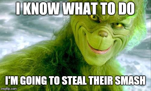 How the Grinch leaked for smash bros ultimate  | I KNOW WHAT TO DO; I'M GOING TO STEAL THEIR SMASH | image tagged in memes,grinch,super smash bros | made w/ Imgflip meme maker