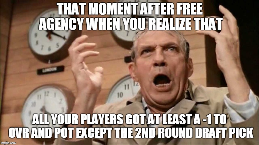 THAT MOMENT AFTER FREE AGENCY WHEN YOU REALIZE THAT; ALL YOUR PLAYERS GOT AT LEAST A -1 TO OVR AND POT EXCEPT THE 2ND ROUND DRAFT PICK | made w/ Imgflip meme maker