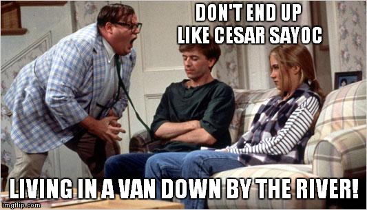Kicked Out Of His Parents' House At 56? Cesar Sayoc, Real Man Of Genius! | DON'T END UP LIKE CESAR SAYOC; LIVING IN A VAN DOWN BY THE RIVER! | image tagged in matt foley chris farley | made w/ Imgflip meme maker