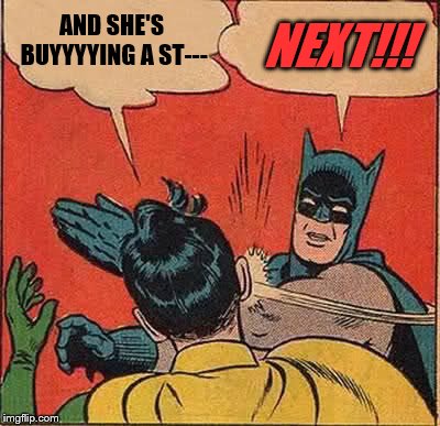 Batman Slapping Robin Meme | AND SHE'S BUYYYYING A ST--- NEXT!!! | image tagged in memes,batman slapping robin | made w/ Imgflip meme maker