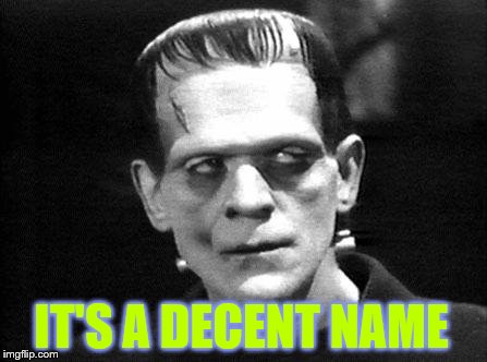 frankenstein | IT'S A DECENT NAME | image tagged in frankenstein | made w/ Imgflip meme maker