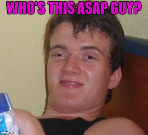 10 Guy Meme | WHO'S THIS ASAP GUY? | image tagged in memes,10 guy | made w/ Imgflip meme maker