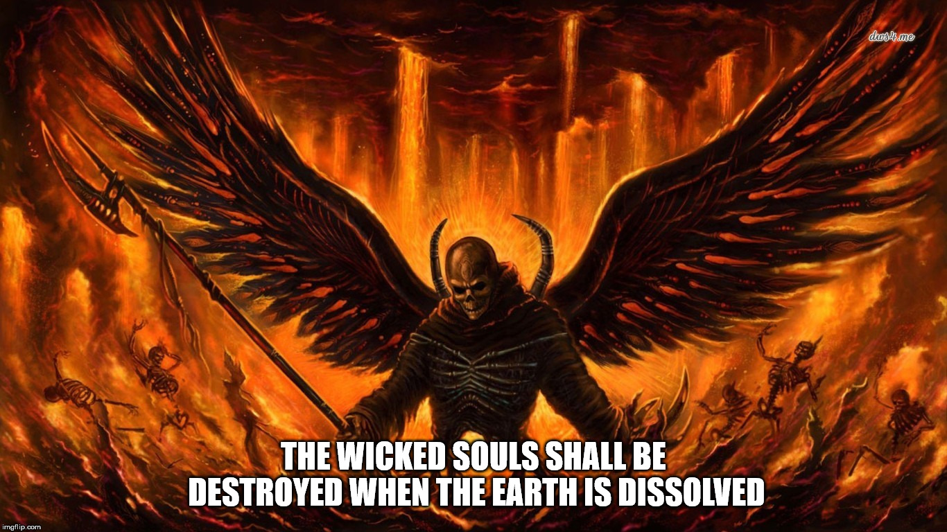 Something Satan said on a gematria website.  | THE WICKED SOULS SHALL BE DESTROYED WHEN THE EARTH IS DISSOLVED | image tagged in satan,the devil,wicked,earth,end of the world,malignant narcissism | made w/ Imgflip meme maker