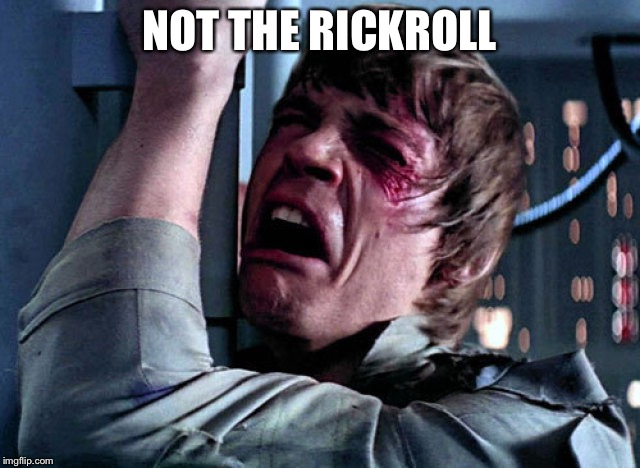Nooo | NOT THE RICKROLL | image tagged in nooo | made w/ Imgflip meme maker