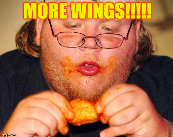 fat guy eating wings | MORE WINGS!!!!! | image tagged in fat guy eating wings | made w/ Imgflip meme maker