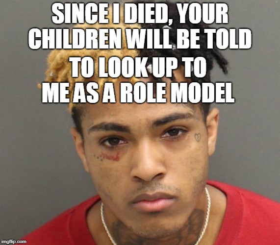 SINCE I DIED, YOUR CHILDREN WILL BE TOLD TO LOOK UP TO ME AS A ROLE MODEL | made w/ Imgflip meme maker