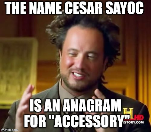 Ancient Aliens | THE NAME CESAR SAYOC; IS AN ANAGRAM FOR "ACCESSORY" | image tagged in memes,ancient aliens | made w/ Imgflip meme maker