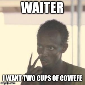 Look At Me | WAITER; I WANT TWO CUPS OF COVFEFE | image tagged in memes,look at me | made w/ Imgflip meme maker