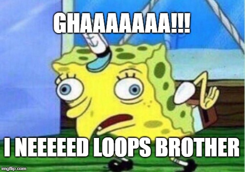 Mocking Spongebob Meme | GHAAAAAAA!!! I NEEEEED LOOPS BROTHER | image tagged in memes,mocking spongebob | made w/ Imgflip meme maker