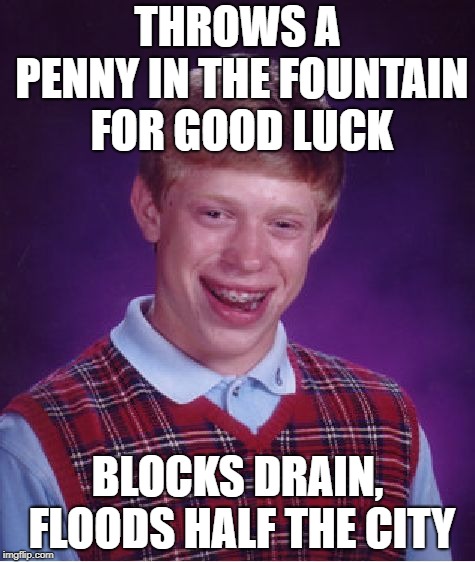 At least he tried... |  THROWS A PENNY IN THE FOUNTAIN FOR GOOD LUCK; BLOCKS DRAIN, FLOODS HALF THE CITY | image tagged in memes,bad luck brian | made w/ Imgflip meme maker
