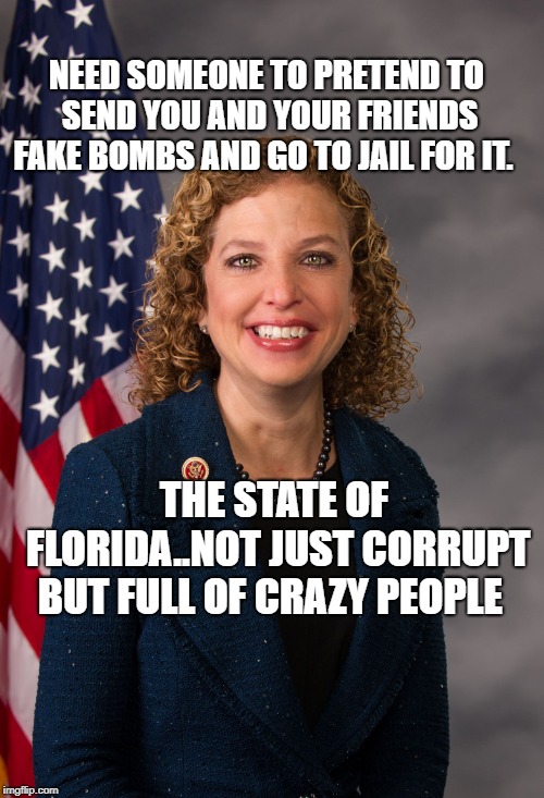 Debbie Wasserman Schultz | NEED SOMEONE TO PRETEND TO SEND YOU AND YOUR FRIENDS FAKE BOMBS AND GO TO JAIL FOR IT. THE STATE OF FLORIDA..NOT JUST CORRUPT BUT FULL OF CRAZY PEOPLE | image tagged in debbie wasserman schultz | made w/ Imgflip meme maker