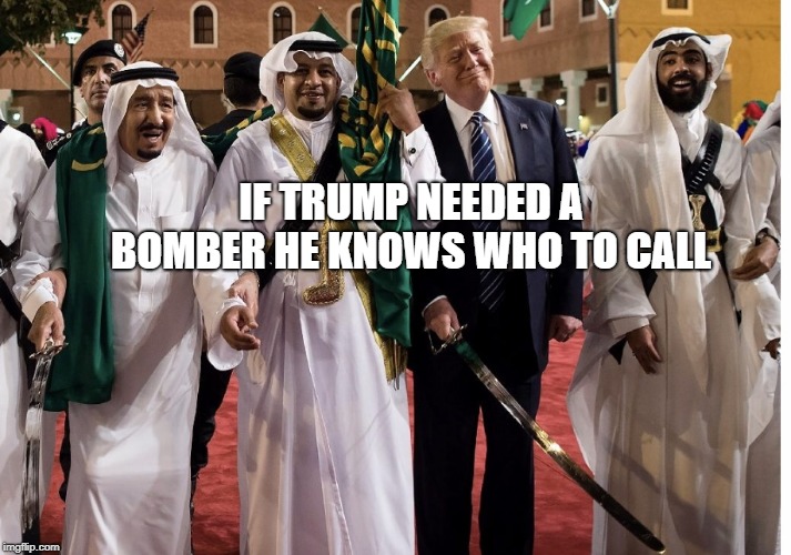 Trump Saudi Arabia Sword | IF TRUMP NEEDED A BOMBER HE KNOWS WHO TO CALL | image tagged in trump saudi arabia sword | made w/ Imgflip meme maker
