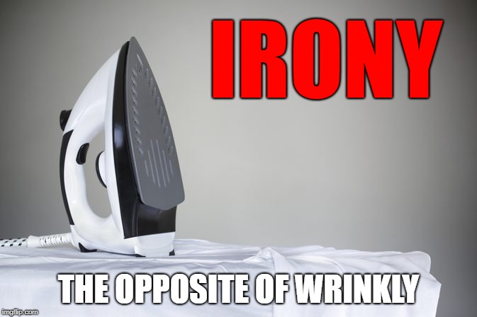 Irony | IRONY; THE OPPOSITE OF WRINKLY | image tagged in iron,ironing,wrinkled,irony,humor | made w/ Imgflip meme maker