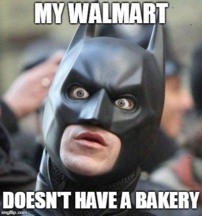 Shocked Batman | MY WALMART DOESN'T HAVE A BAKERY | image tagged in shocked batman | made w/ Imgflip meme maker