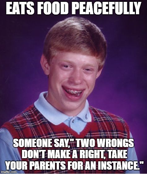 Bad Luck Brian Meme | EATS FOOD PEACEFULLY; SOMEONE SAY," TWO WRONGS DON'T MAKE A RIGHT, TAKE YOUR PARENTS FOR AN INSTANCE." | image tagged in memes,bad luck brian | made w/ Imgflip meme maker