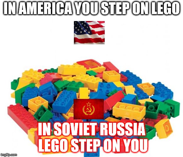 Lego | IN AMERICA YOU STEP ON LEGO; IN SOVIET RUSSIA LEGO STEP ON YOU | image tagged in lego | made w/ Imgflip meme maker