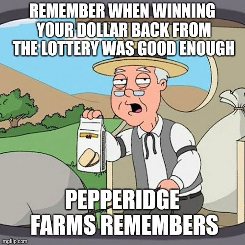 Pepperidge Farm Remembers Meme | REMEMBER WHEN WINNING YOUR DOLLAR BACK FROM THE LOTTERY WAS GOOD ENOUGH; PEPPERIDGE FARMS REMEMBERS | image tagged in memes,pepperidge farm remembers | made w/ Imgflip meme maker